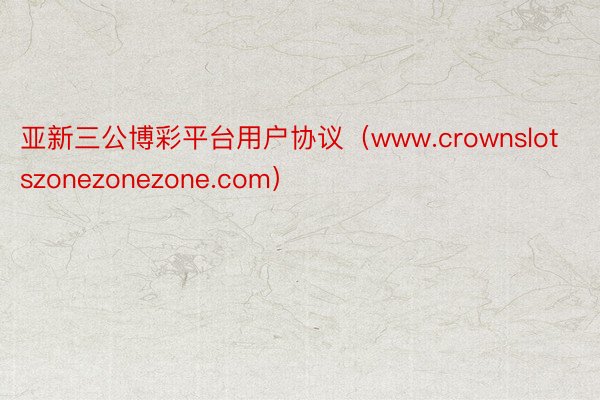 亚新三公博彩平台用户协议（www.crownslotszonezonezone.com）