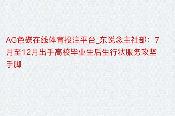 AG色碟在线体育投注平台_东说念主社部：7月至12月出手高校毕业生后生行状服务攻坚手脚