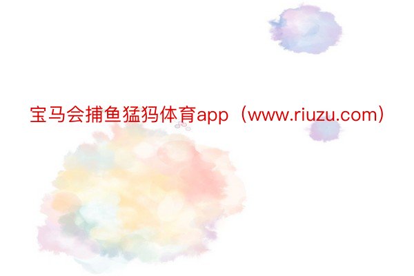 宝马会捕鱼猛犸体育app（www.riuzu.com）