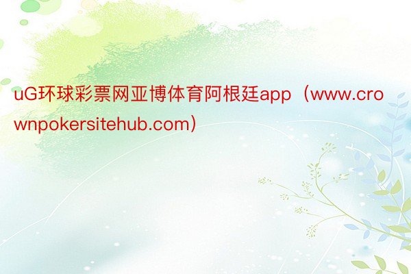 uG环球彩票网亚博体育阿根廷app（www.crownpokersitehub.com）