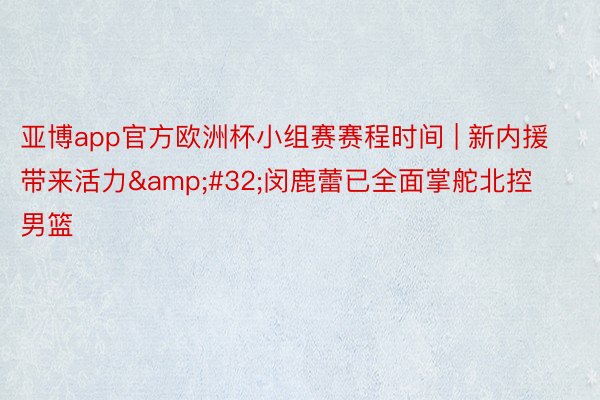 亚博app官方欧洲杯小组赛赛程时间 | 新内援带来活力&#32;闵鹿蕾已全面掌舵北控男篮