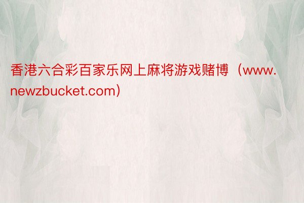 香港六合彩百家乐网上麻将游戏赌博（www.newzbucket.com）