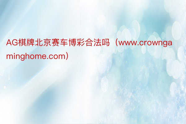 AG棋牌北京赛车博彩合法吗（www.crowngaminghome.com）