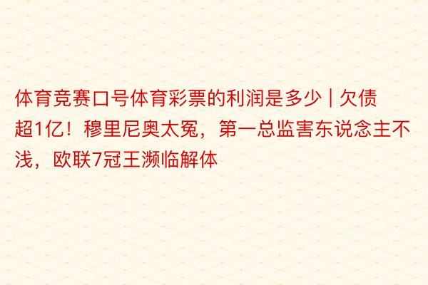 体育竞赛口号体育彩票的利润是多少 | 欠债超1亿！穆里尼奥太冤，第一总监害东说念主不浅，欧联7冠王濒临解体