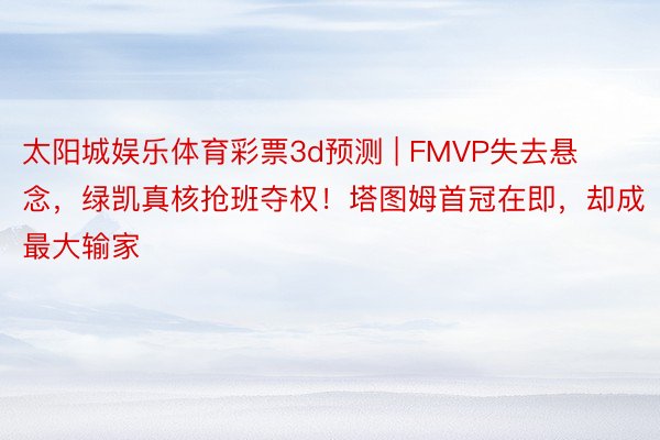 太阳城娱乐体育彩票3d预测 | FMVP失去悬念，绿凯真核抢班夺权！塔图姆首冠在即，却成最大输家