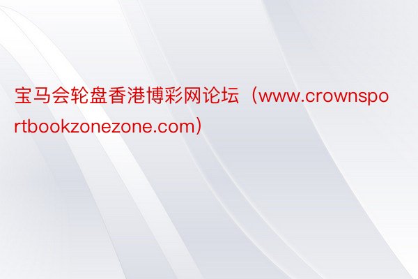 宝马会轮盘香港博彩网论坛（www.crownsportbookzonezone.com）