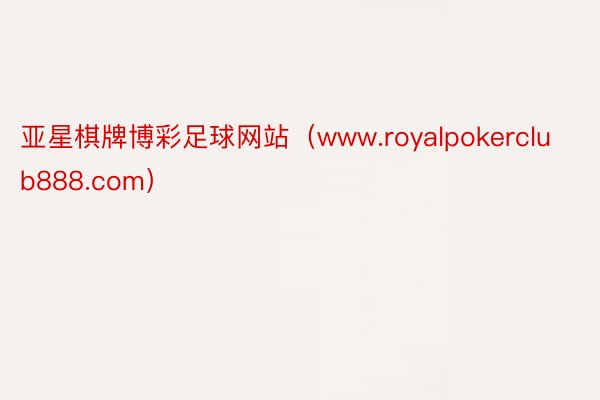 亚星棋牌博彩足球网站（www.royalpokerclub888.com）