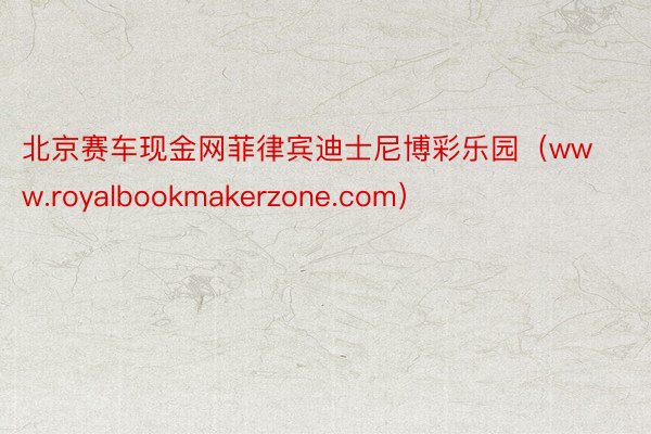 北京赛车现金网菲律宾迪士尼博彩乐园（www.royalbookmakerzone.com）