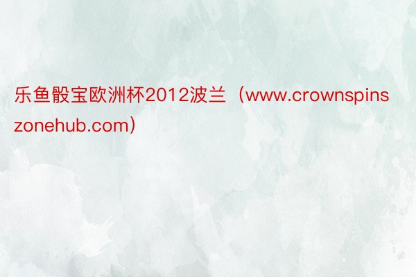 乐鱼骰宝欧洲杯2012波兰（www.crownspinszonehub.com）