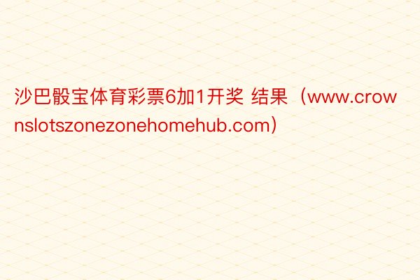 沙巴骰宝体育彩票6加1开奖 结果（www.crownslotszonezonehomehub.com）