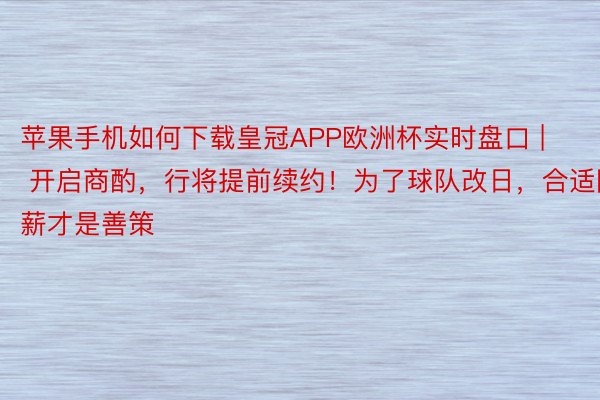 苹果手机如何下载皇冠APP欧洲杯实时盘口 | 开启商酌，行将提前续约！为了球队改日，合适降薪才是善策