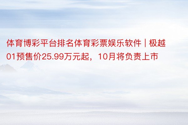 体育博彩平台排名体育彩票娱乐软件 | 极越01预售价25.99万元起，10月将负责上市